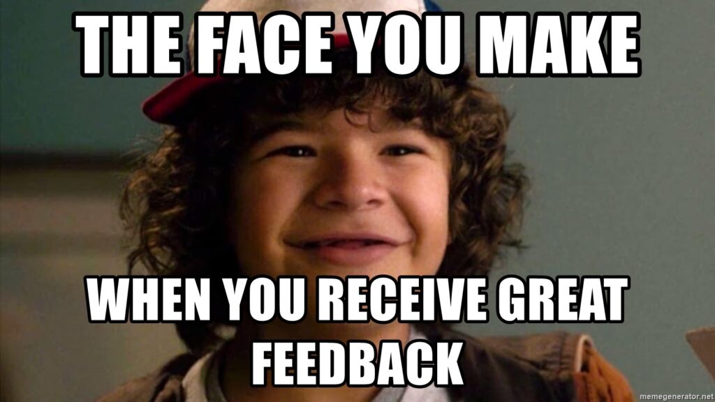 The face you make (happy) when you get great feedback